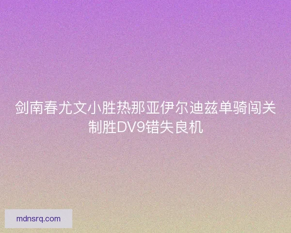 剑南春尤文小胜热那亚伊尔迪兹单骑闯关制胜DV9错失良机