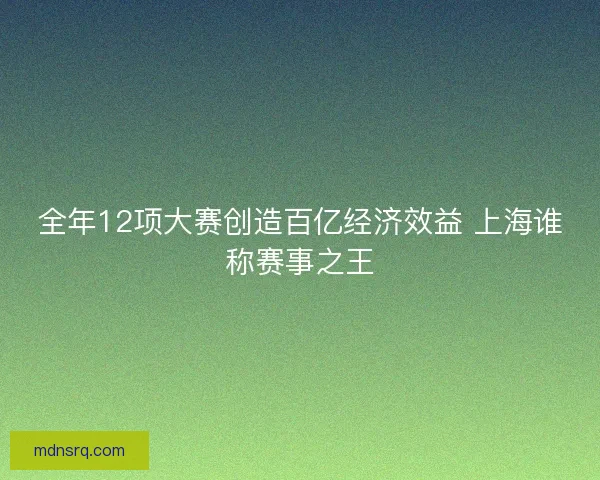 全年12项大赛创造百亿经济效益 上海谁称赛事之王